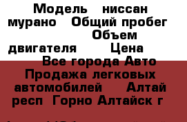  › Модель ­ ниссан мурано › Общий пробег ­ 87 000 › Объем двигателя ­ 4 › Цена ­ 485 000 - Все города Авто » Продажа легковых автомобилей   . Алтай респ.,Горно-Алтайск г.